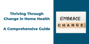 Thriving Through Change in Home Health: A Comprehensive Guide 4 Thrive in Change Blog